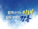 강릉시 민선 9기 시정방침, ‘함께 바꾸는 미래’로 확정...모든 시민 행복 체감 도시 실현 구체화 착수